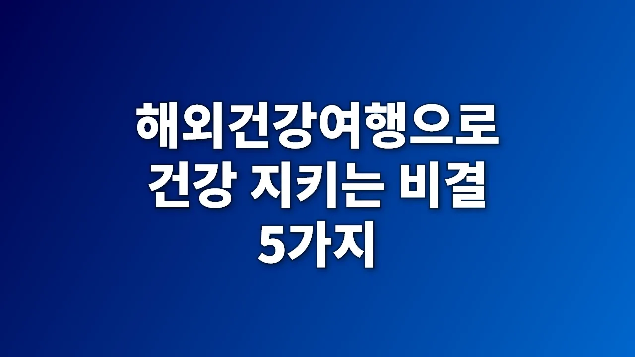해외건강여행으로 건강 지키는 비결 5가지